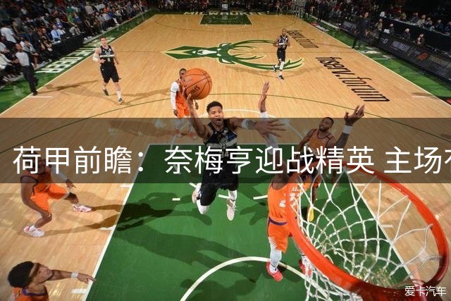 荷甲前瞻：奈梅亨迎战精英 主场有望小胜对手